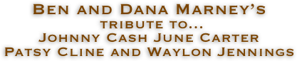 Ben and Dana Marney’s
 tribute to...
Johnny Cash June Carter
Patsy Cline and Waylon Jennings
